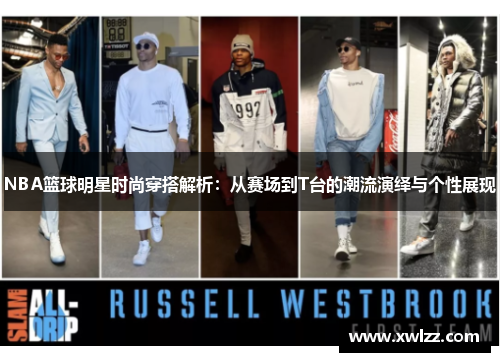 NBA篮球明星时尚穿搭解析：从赛场到T台的潮流演绎与个性展现