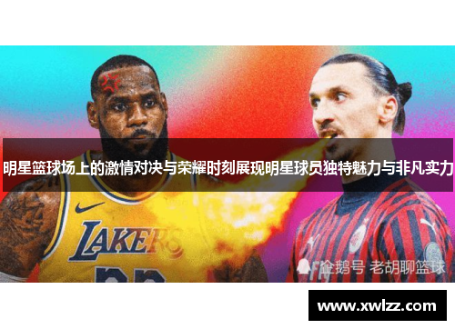 明星篮球场上的激情对决与荣耀时刻展现明星球员独特魅力与非凡实力